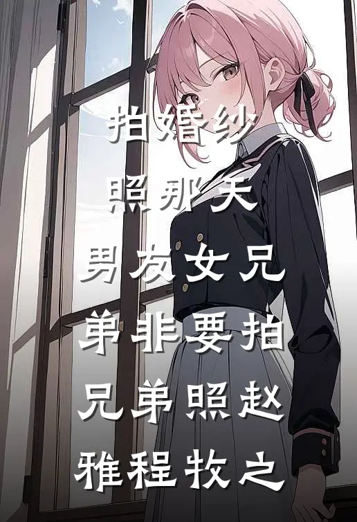 拍婚纱照那天,男友女兄弟非要拍兄弟照赵雅程牧之