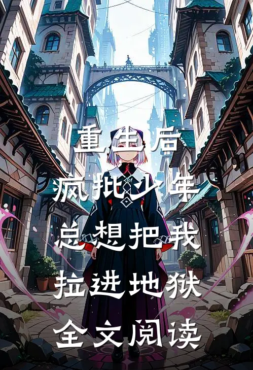 重生后，疯批少年总想把我拉进地狱全文阅读