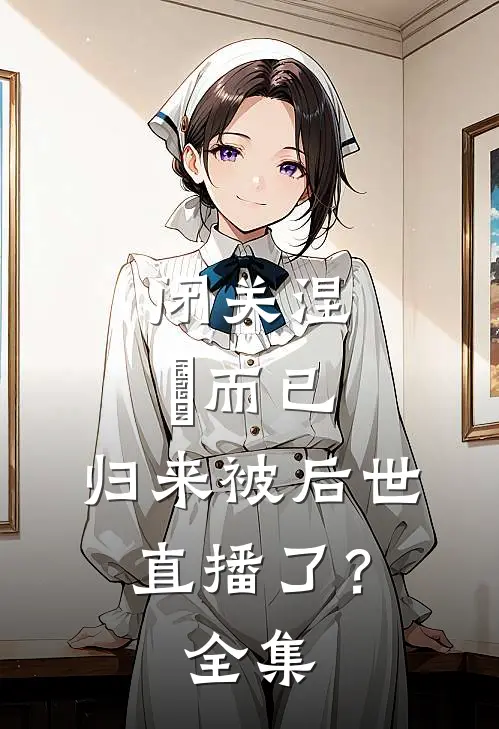 闭关涅槃而已,归来被后世直播了?全集