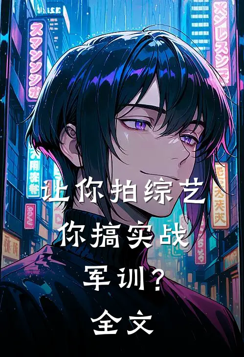 让你拍综艺,你搞实战军训?全文