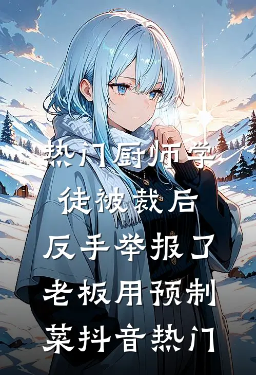 [热门]厨师学徒被裁后，反手举报了老板用预制菜抖音热门
