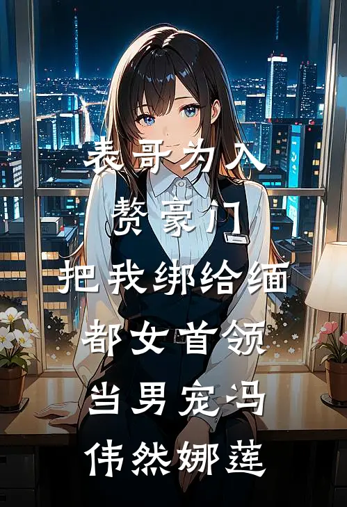 表哥为入赘豪门，把我绑给缅都女首领当男宠冯伟然娜莲