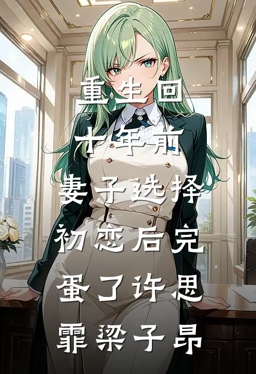 重生回十年前，妻子选择初恋后完蛋了许思霏梁子昂