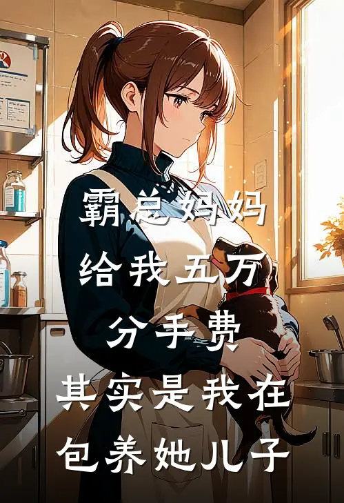 霸总妈妈给我五万分手费,其实是我在包养她儿子