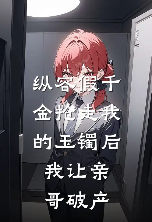 纵容假千金抢走我的玉镯后,我让亲哥破产
