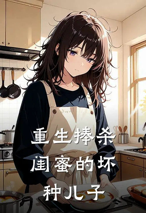 重生捧杀闺蜜的坏种儿子