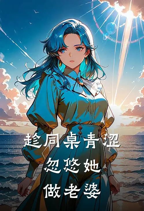 趁同桌青涩,忽悠她做老婆