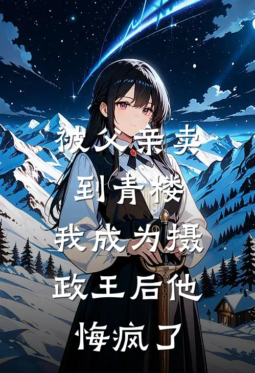 被父亲卖到青楼，我成为摄政王后他悔疯了