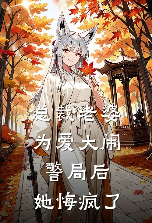 总裁老婆为爱大闹警局后，她悔疯了