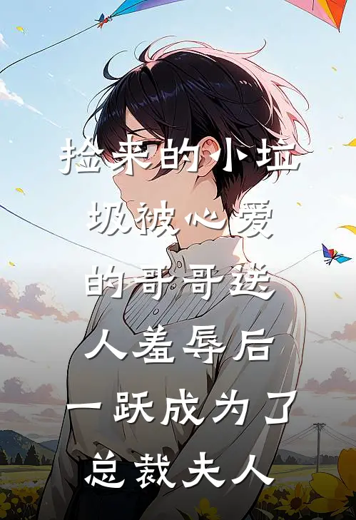 捡来的小垃圾被心爱的哥哥送人羞辱后,一跃成为了总裁夫人