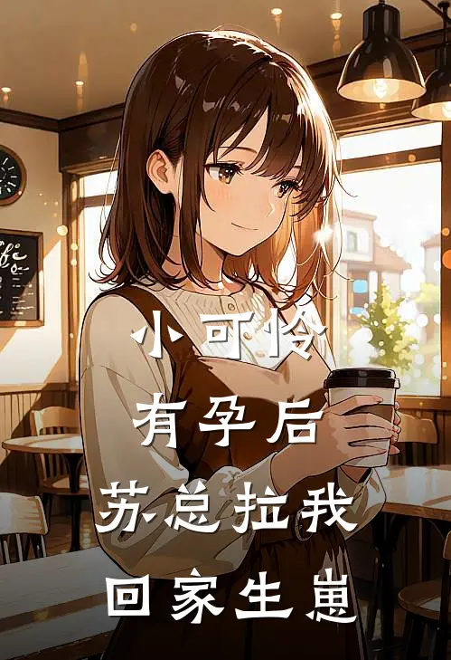 小可怜有孕后,苏总拉我回家生崽