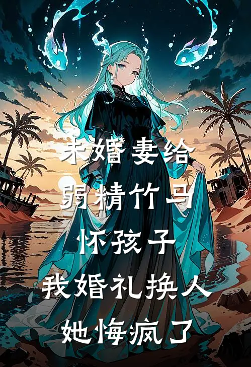 未婚妻给弱精竹马怀孩子，我婚礼换人她悔疯了