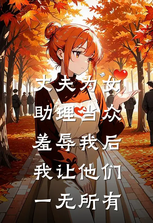 丈夫为女助理当众羞辱我后，我让他们一无所有