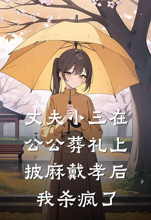 丈夫小三在公公葬礼上披麻戴孝后，我杀疯了