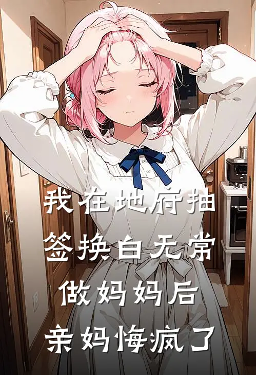 我在地府抽签换白无常做妈妈后，亲妈悔疯了