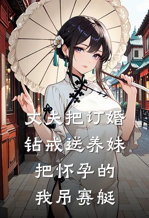丈夫把订婚钻戒送养妹，把怀孕的我吊赛艇