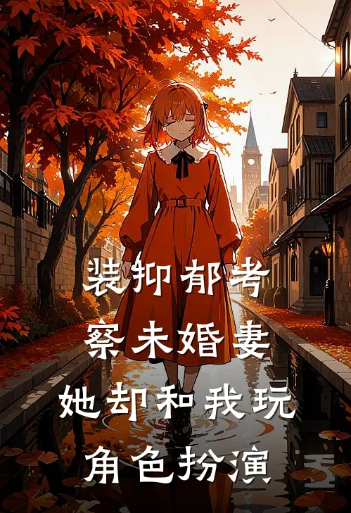 装抑郁考察未婚妻，她却和我玩角色扮演