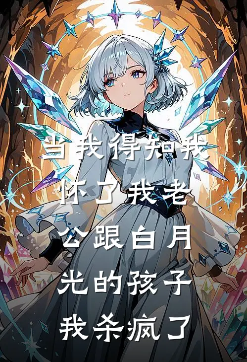当我得知我怀了我老公跟白月光的孩子，我杀疯了