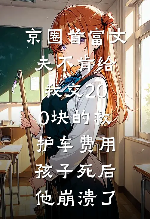 京圈首富丈夫不肯给我交200块的救护车费用，孩子死后他崩溃了