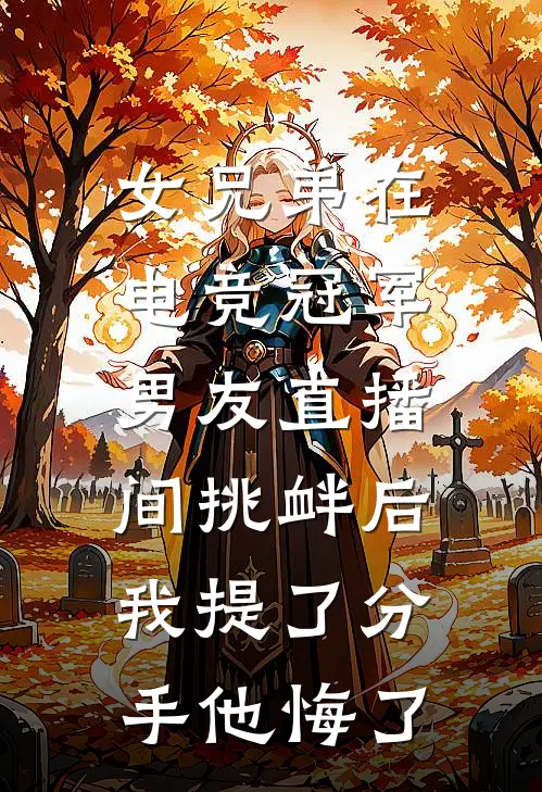 女兄弟在电竞冠军男友直播间挑衅后，我提了分手他悔了