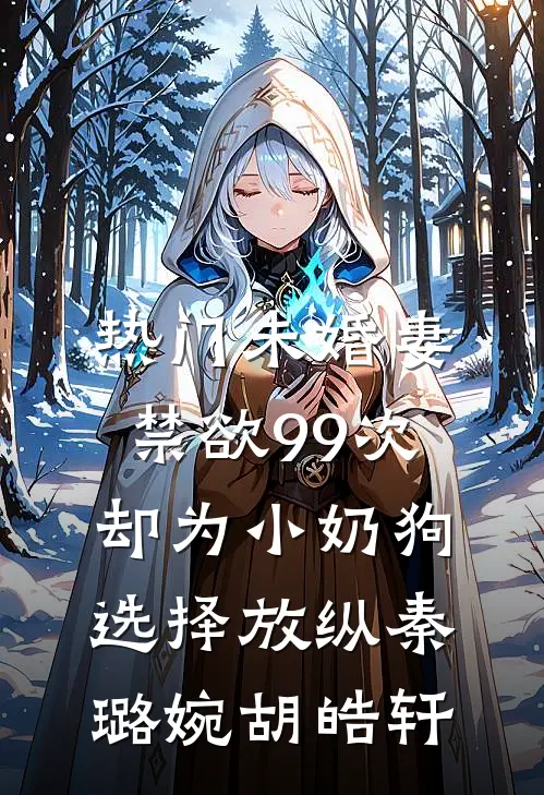 [热门]未婚妻禁欲99次，却为小奶狗选择放纵秦璐婉胡皓轩