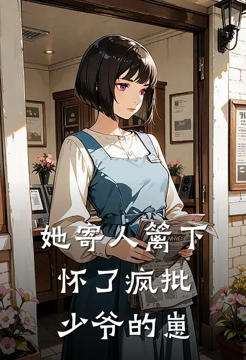 她寄人篱下,怀了疯批少爷的崽