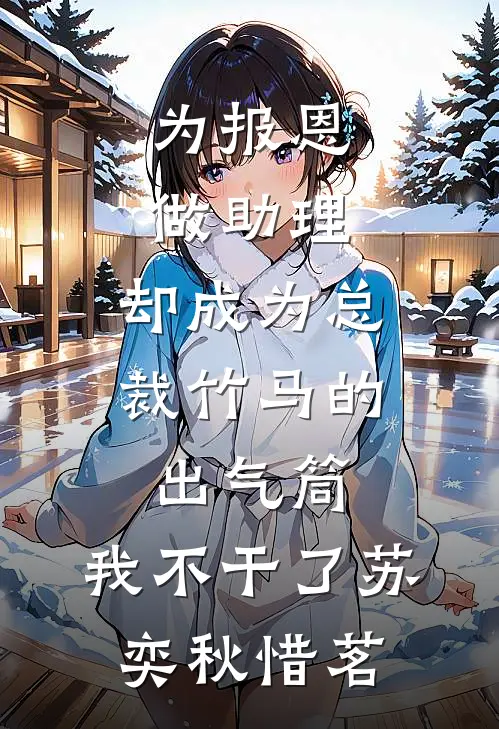 为报恩做助理，却成为总裁竹马的出气筒，我不干了苏奕秋惜茗