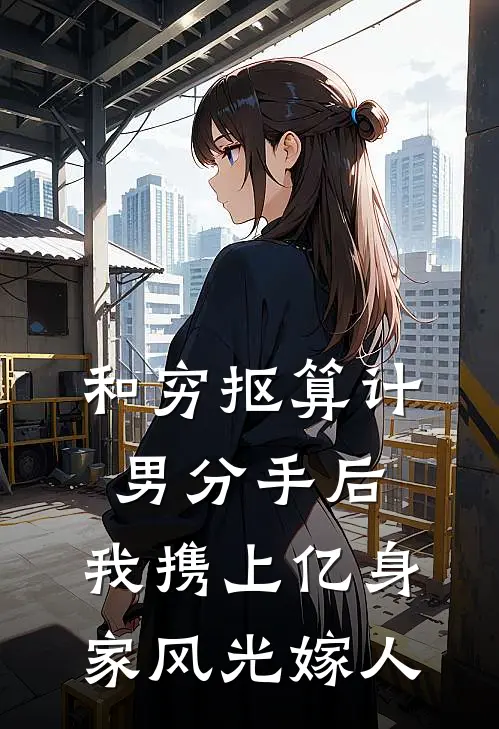 和穷抠算计男分手后，我携上亿身家风光嫁人