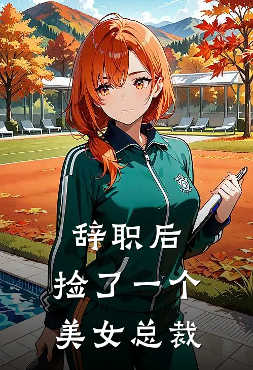 辞职后，捡了一个美女总裁