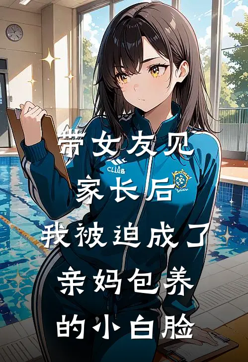 带女友见家长后，我被迫成了亲妈包养的小白脸