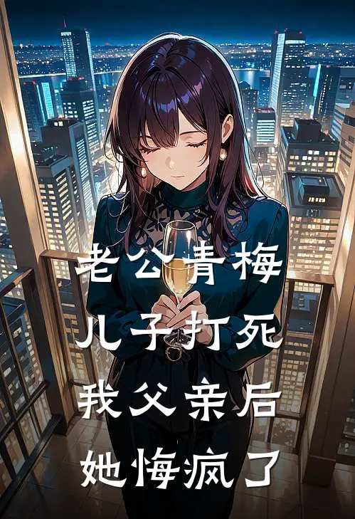 老公青梅儿子打死我父亲后，她悔疯了