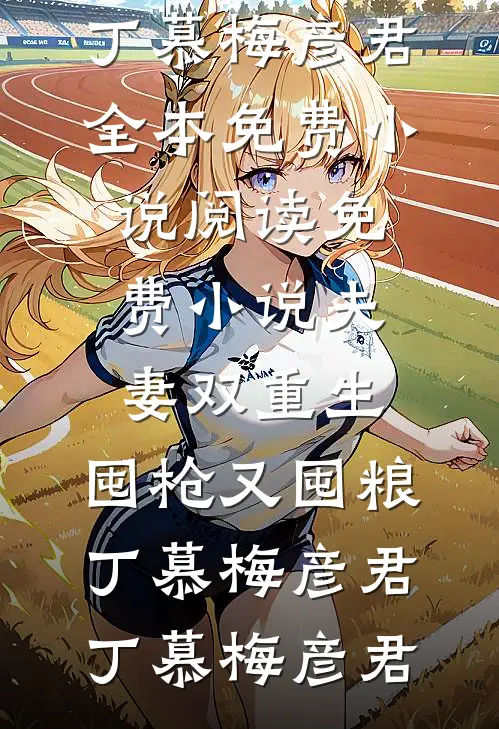 夫妻双重生,囤枪又囤粮丁慕梅彦君