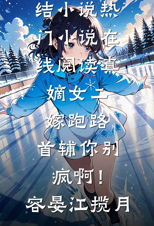 真嫡女二嫁跑路,首辅你别疯啊!