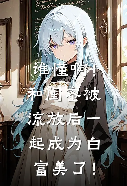 谁懂啊！和闺蜜被流放后一起成为白富美了！