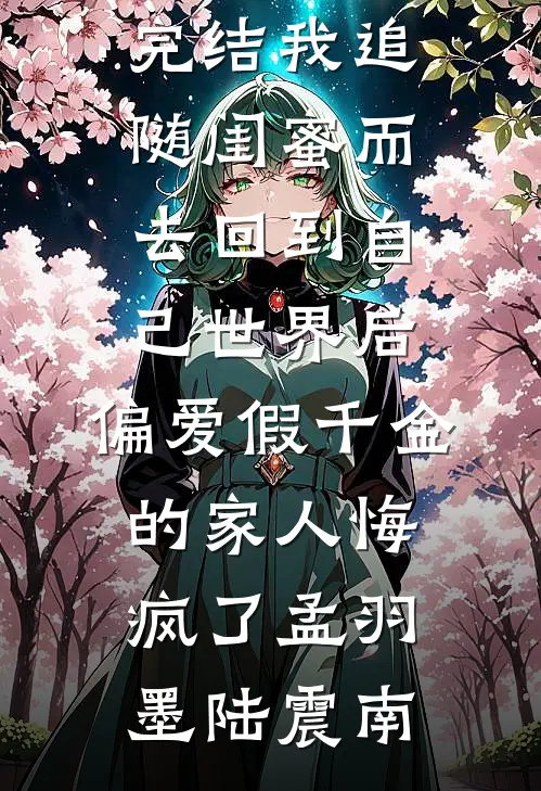 我追随闺蜜而去回到自己世界后,偏爱假千金的家人悔疯了