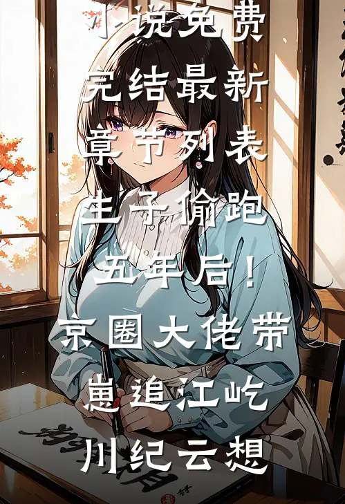 生子偷跑五年后!京圈大佬带崽追