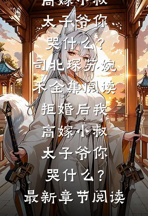 拒婚后我高嫁小叔,太子爷你哭什么?