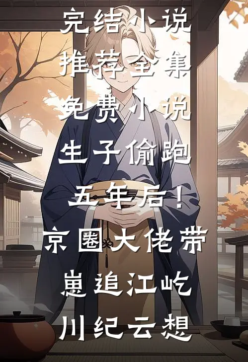 生子偷跑五年后!京圈大佬带崽追