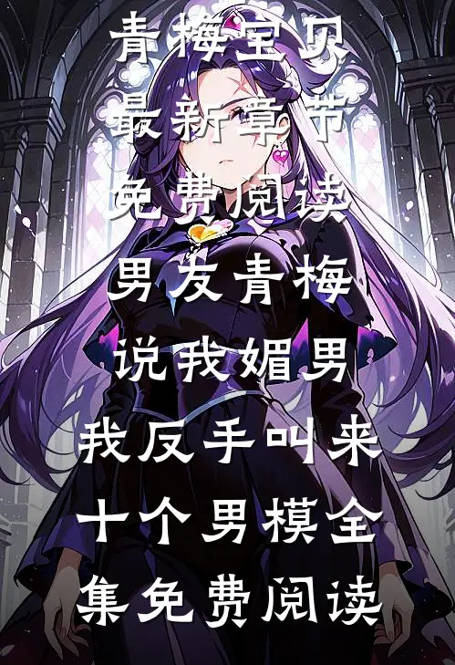 男友青梅说我媚男,我反手叫来十个男模