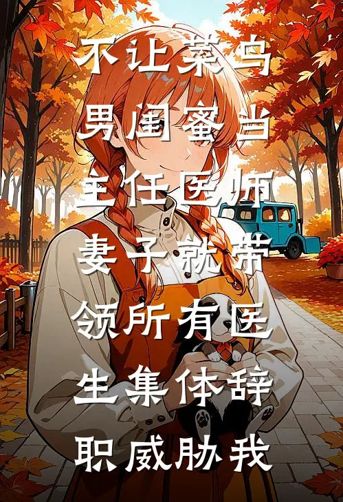 不让菜鸟男闺蜜当主任医师,妻子就带领所有医生集体辞职威胁我