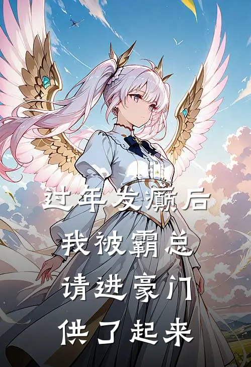 过年发癫后,我被霸总请进豪门供了起来