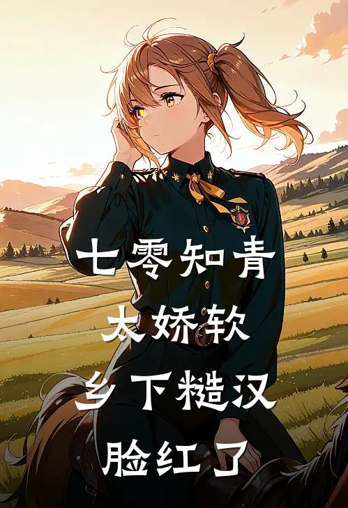 七零知青太娇软,乡下糙汉脸红了