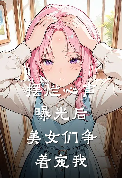 摆烂心声曝光后，美女们争着宠我