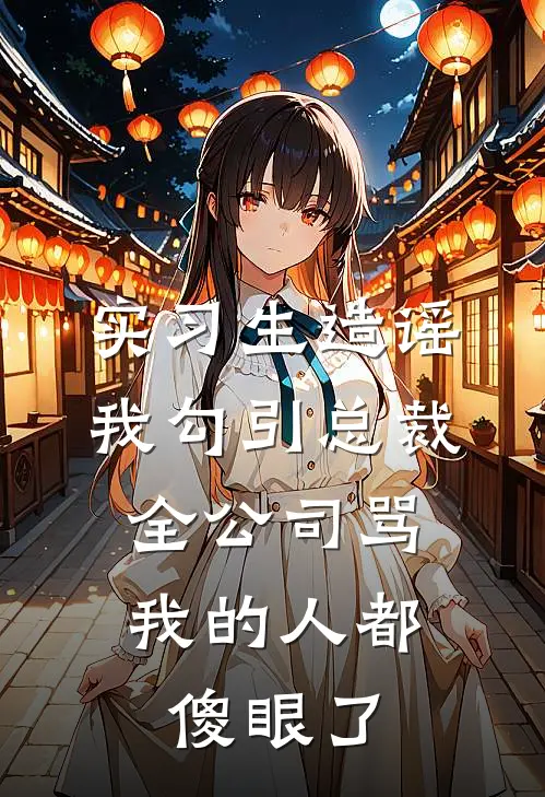 实习生造谣我勾引总裁,全公司骂我的人都傻眼了