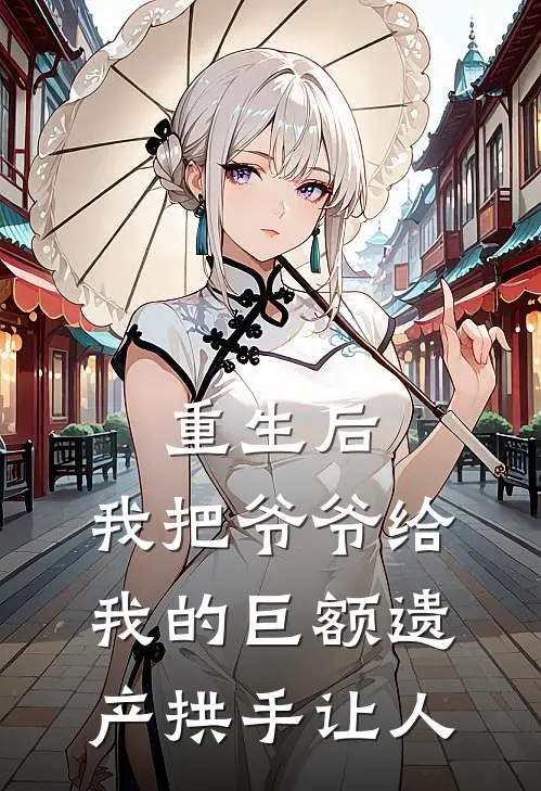 重生后,我把爷爷给我的巨额遗产拱手让人