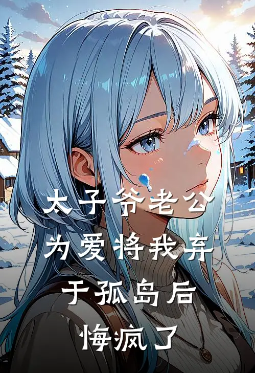 太子爷老公为爱将我弃于孤岛后,悔疯了