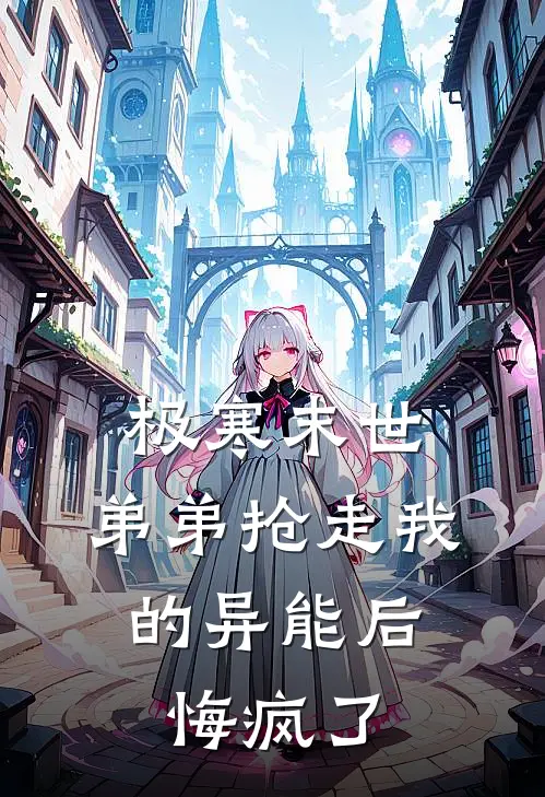 极寒末世,弟弟抢走我的异能后,悔疯了