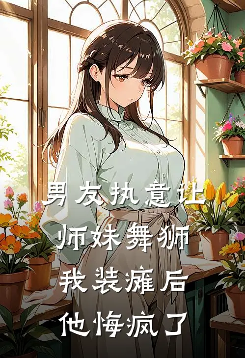 男友执意让师妹舞狮,我装瘫后他悔疯了