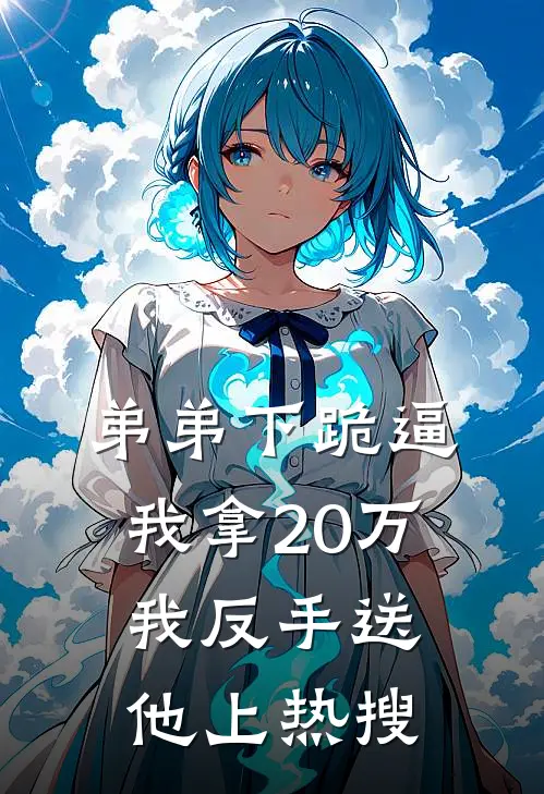 弟弟下跪逼我拿20万,我反手送他上热搜