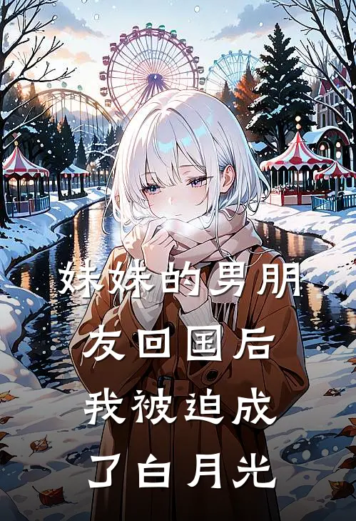 妹妹的男朋友回国后,我被迫成了白月光